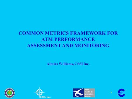 1 centre dÉtudes de la navigation aérienne COMMON METRICS FRAMEWORK FOR ATM PERFORMANCE ASSESSMENT AND MONITORING Almira Williams, CSSI Inc.