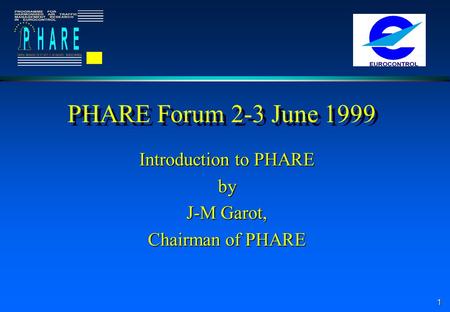 1 PHARE Forum 2-3 June 1999 Introduction to PHARE by J-M Garot, Chairman of PHARE.