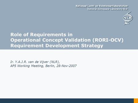 Role of Requirements in Operational Concept Validation (RORI-OCV) Requirement Development Strategy Ir. Y.A.J.R. van de Vijver (NLR), AP5 Working Meeting,