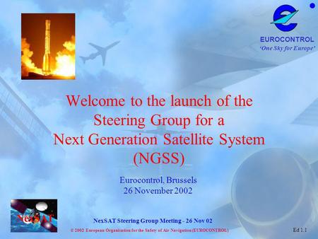 Welcome to the launch of the Steering Group for a Next Generation Satellite System (NGSS) Eurocontrol, Brussels 26 November 2002.