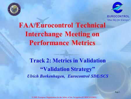 One Sky for Europe EUROCONTROL © 2002 European Organisation for the Safety of Air Navigation (EUROCONTROL) Page 1 FAA/Eurocontrol Technical Interchange.