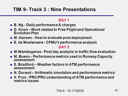 #1 TIM 9 : 15-17/05/02 DAY 1 B. Ng - Daily performance & charges D. Knorr - Work related to Free Flight and Operational Evolution Plan M. Hansen - How.