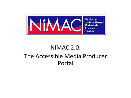 NIMAC 2.0: The Accessible Media Producer Portal NIMAC 2.0 for AMPs.