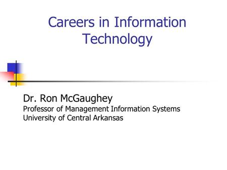 Careers in Information Technology Dr. Ron McGaughey Professor of Management Information Systems University of Central Arkansas.