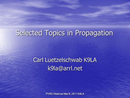 PVRC Webinar Mar 9, 2011 K9LA Selected Topics in Propagation Carl Luetzelschwab K9LA