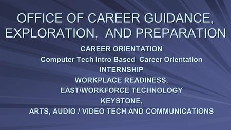 OFFICE OF CAREER GUIDANCE, EXPLORATION, AND PREPARATION CAREER ORIENTATION Computer Tech Intro Based Career Orientation INTERNSHIP WORKPLACE READINESS,