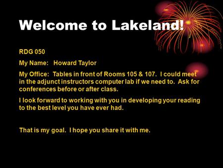 Welcome to Lakeland! RDG 050 My Name: Howard Taylor My Office: Tables in front of Rooms 105 & 107. I could meet in the adjunct instructors computer lab.