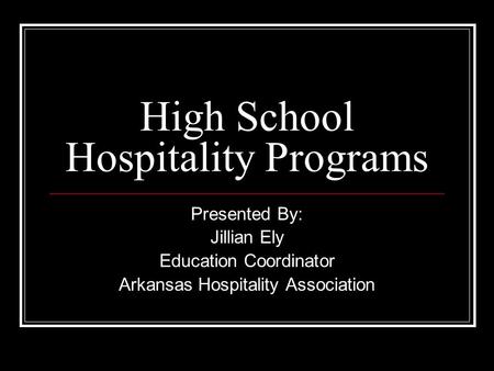 High School Hospitality Programs Presented By: Jillian Ely Education Coordinator Arkansas Hospitality Association.