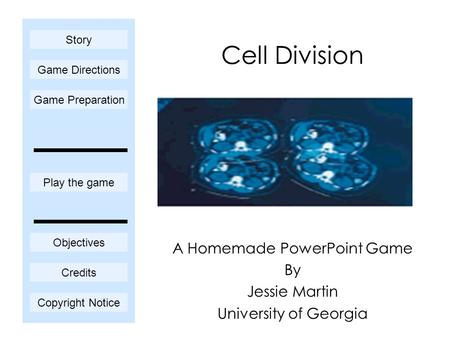 Cell Division A Homemade PowerPoint Game By Jessie Martin University of Georgia Play the game Game Directions Story Credits Copyright Notice Game Preparation.