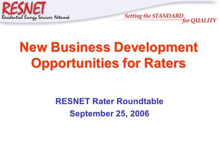 RESNET New Business Development Opportunities for Raters RESNET Rater Roundtable September 25, 2006.