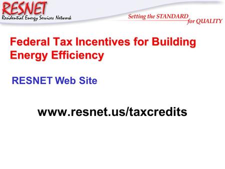 RESNET Federal Tax Incentives for Building Energy Efficiency RESNET Web Site www.resnet.us/taxcredits.