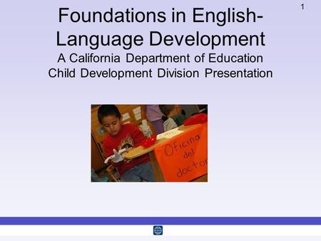 Foundations in English-Language Development A California Department of Education Child Development Division Presentation Welcome: 5 minutes.