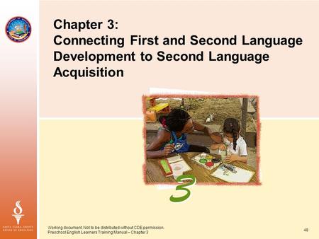 Working document. Not to be distributed without CDE permission. Preschool English Learners Training Manual – Chapter 3 48 Chapter 3: Connecting First and.