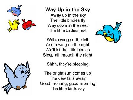 Way Up in the Sky Away up in the sky The little birdies fly Way down in the nest The little birdies rest With a wing on the left And a wing on the right.