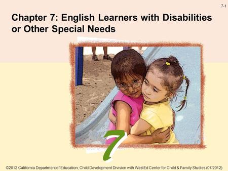 7-1 Chapter 7: English Learners with Disabilities or Other Special Needs ©2012 California Department of Education, Child Development Division with WestEd.