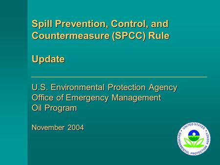 Spill Prevention, Control, and Countermeasure (SPCC) Rule Update U.S. Environmental Protection Agency Office of Emergency Management Oil Program November.