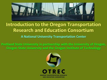 1 Oregon Transportation Research and Education Consortium Introduction to the Oregon Transportation Research and Education Consortium A National University.