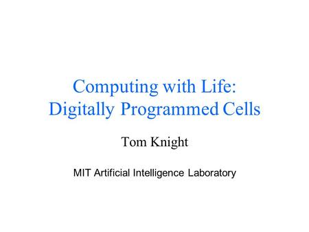 Computing with Life: Digitally Programmed Cells Tom Knight MIT Artificial Intelligence Laboratory.