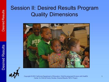 Copyright © 2012 California Department of Education, Child Development Division with WestEd Center for Child & Family Studies, Desired Results T&TA Project.