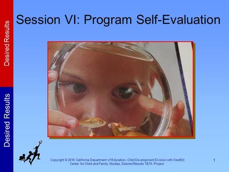 Copyright © 2010 California Department of Education, Child Development Division with WestEd Center for Child and Family Studies, Desired Results T&TA Project.