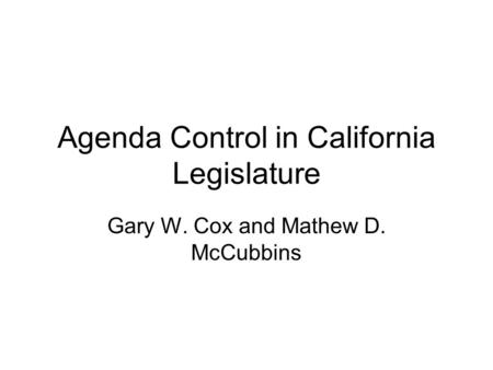 Agenda Control in California Legislature Gary W. Cox and Mathew D. McCubbins.