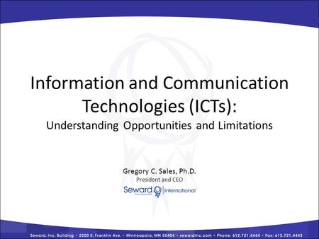 Information and Communication Technologies (ICTs): Understanding Opportunities and Limitations Gregory C. Sales, Ph.D. President and CEO.