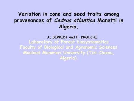 Variation in cone and seed traits among provenances of Cedrus atlantica Manetti in Algeria. A. DERRIDJ and F. KROUCHI Laboratory of Forest biosystematics.