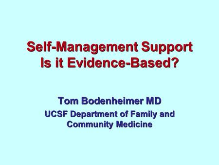 Self-Management Support Is it Evidence-Based? Tom Bodenheimer MD UCSF Department of Family and Community Medicine.