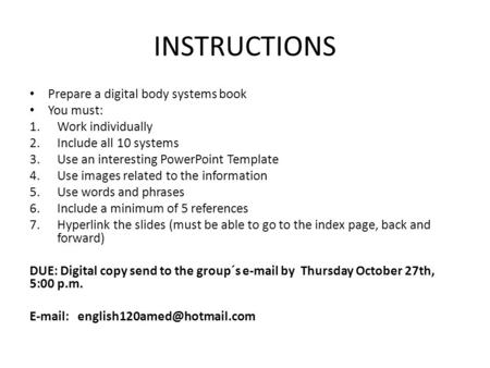 INSTRUCTIONS Prepare a digital body systems book You must: 1.Work individually 2.Include all 10 systems 3.Use an interesting PowerPoint Template 4.Use.