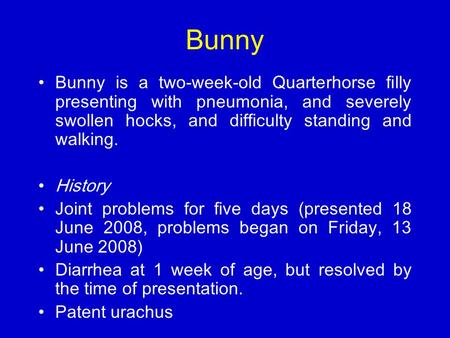 Bunny Bunny is a two-week-old Quarterhorse filly presenting with pneumonia, and severely swollen hocks, and difficulty standing and walking. History Joint.