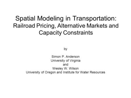 Spatial Modeling in Transportation: Railroad Pricing, Alternative Markets and Capacity Constraints by Simon P. Anderson University of Virginia and Wesley.