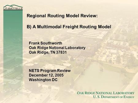 Regional Routing Model Review: B) A Multimodal Freight Routing Model Frank Southworth Oak Ridge National Laboratory Oak Ridge, TN 37831 NETS Program Review.