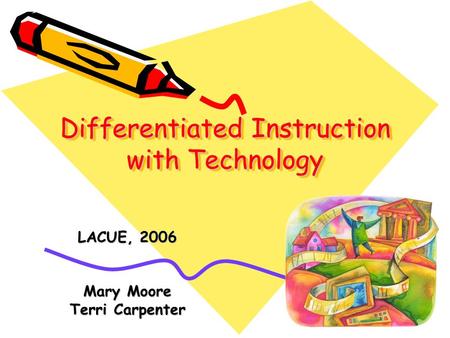 Differentiated Instruction with Technology LACUE, 2006 Mary Moore Terri Carpenter.