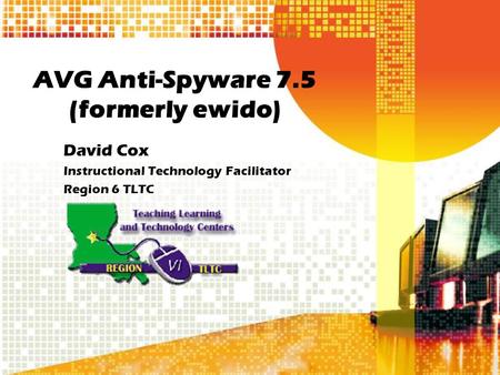 AVG Anti-Spyware 7.5 (formerly ewido) David Cox Instructional Technology Facilitator Region 6 TLTC.