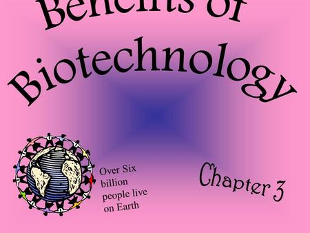 Over Six billion people live on Earth. Help solve many problems Food, Health, Housing and other areas involved Pest resistant crops – increase production.