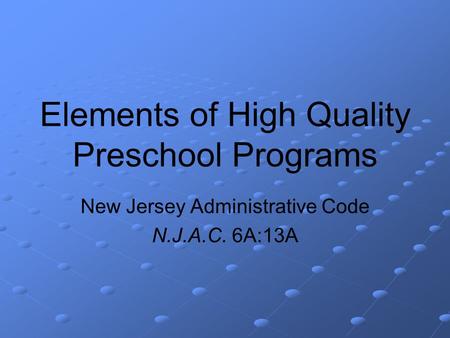 Elements of High Quality Preschool Programs New Jersey Administrative Code N.J.A.C. 6A:13A.