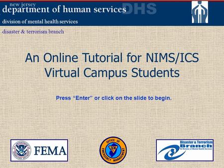 An Online Tutorial for NIMS/ICS Virtual Campus Students division of mental health services disaster & terrorism branch Press Enter or click on the slide.