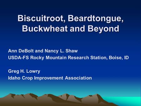 Biscuitroot, Beardtongue, Buckwheat and Beyond Ann DeBolt and Nancy L. Shaw USDA-FS Rocky Mountain Research Station, Boise, ID Greg H. Lowry Idaho Crop.