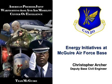 A MERICAS P REMIER J OINT W ARFIGHTING B ASE A ND A IR M OBILITY C ENTER O F E XCELLENCE T EAM M C G UIRE Energy Initiatives at McGuire Air Force Base.