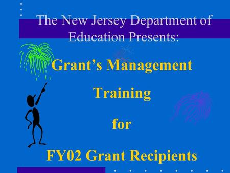 The New Jersey Department of Education Presents: Grants Management Training for FY02 Grant Recipients.