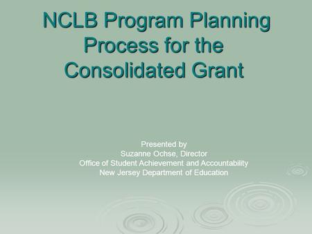 NCLB Program Planning Process for the Consolidated Grant NCLB Program Planning Process for the Consolidated Grant Presented by Suzanne Ochse, Director.