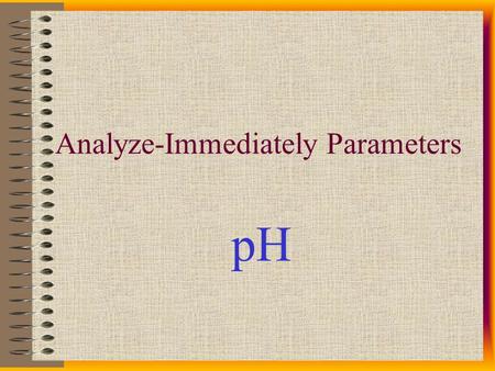 Analyze-Immediately Parameters pH Analyze Immediately Within 15 minutes of collection: pH Residual Chlorine Temperature Chlorine Dioxide Dissolved Oxygen.