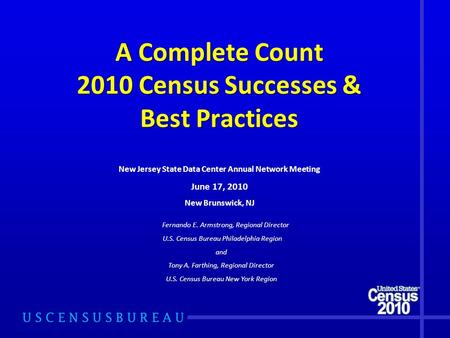 A Complete Count 2010 Census Successes & Best Practices Fernando E. Armstrong, Regional Director U.S. Census Bureau Philadelphia Region and Tony A. Farthing,