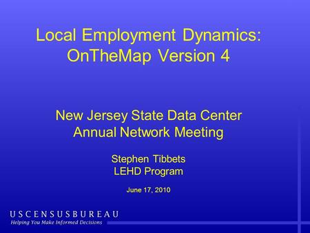 Local Employment Dynamics: OnTheMap Version 4 New Jersey State Data Center Annual Network Meeting Stephen Tibbets LEHD Program June 17, 2010.