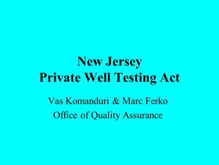 New Jersey Private Well Testing Act Vas Komanduri & Marc Ferko Office of Quality Assurance.