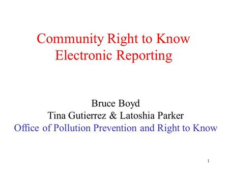 1 Community Right to Know Electronic Reporting Bruce Boyd Tina Gutierrez & Latoshia Parker Office of Pollution Prevention and Right to Know.