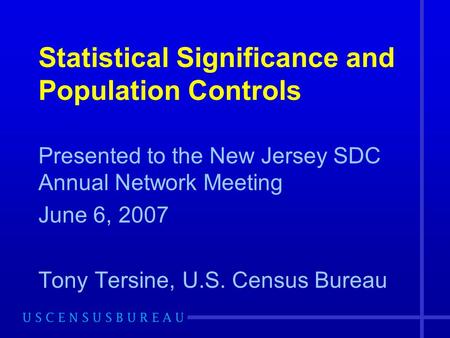 Statistical Significance and Population Controls Presented to the New Jersey SDC Annual Network Meeting June 6, 2007 Tony Tersine, U.S. Census Bureau.