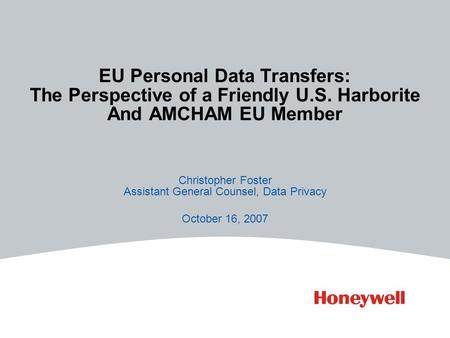 EU Personal Data Transfers: The Perspective of a Friendly U.S. Harborite And AMCHAM EU Member Christopher Foster Assistant General Counsel, Data Privacy.