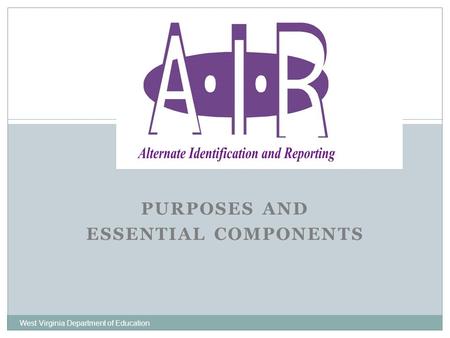 PURPOSES AND ESSENTIAL COMPONENTS West Virginia Department of Education.