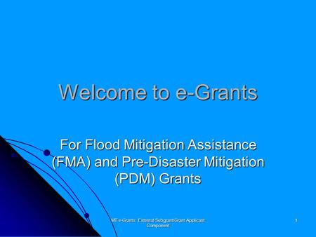 MT e-Grants: External Subgrant/Grant Applicant Component 1 Welcome to e-Grants For Flood Mitigation Assistance (FMA) and Pre-Disaster Mitigation (PDM)